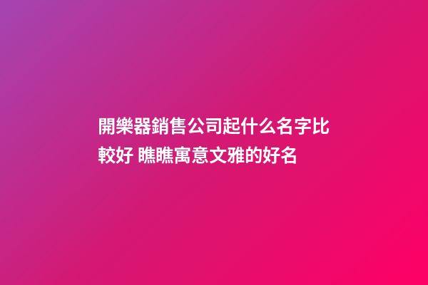 開樂器銷售公司起什么名字比較好 瞧瞧寓意文雅的好名-第1張-公司起名-玄機派